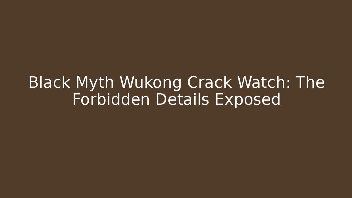 Black Myth Wukong Crack Watch: The Forbidden Details Exposed