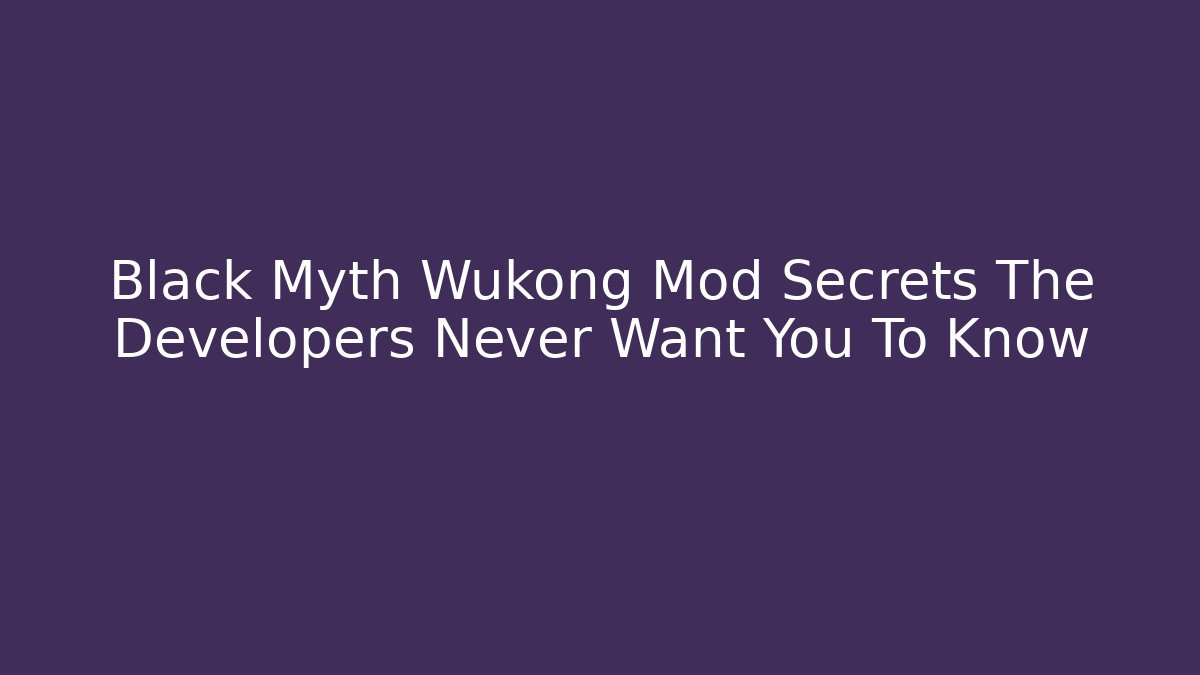 Black Myth Wukong Mod Secrets The Developers Never Want You To Know