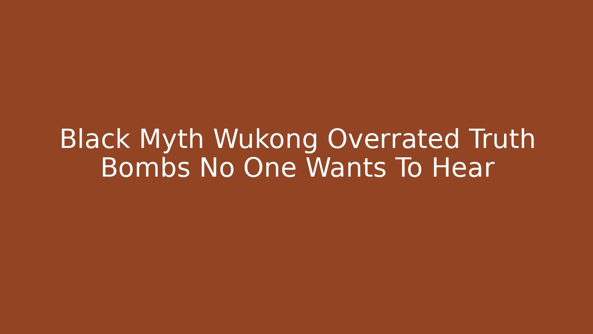 Black Myth Wukong Overrated Truth Bombs No One Wants To Hear