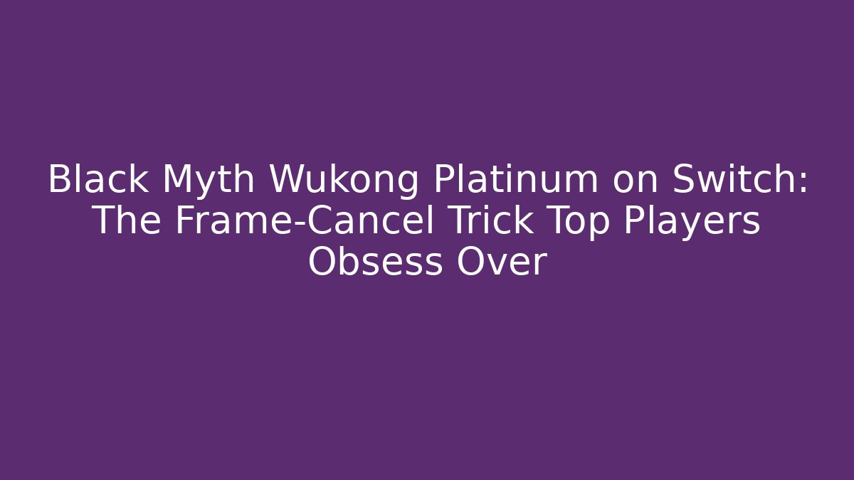 Black Myth Wukong Platinum on Switch: The Frame-Cancel Trick Top Players Obsess Over