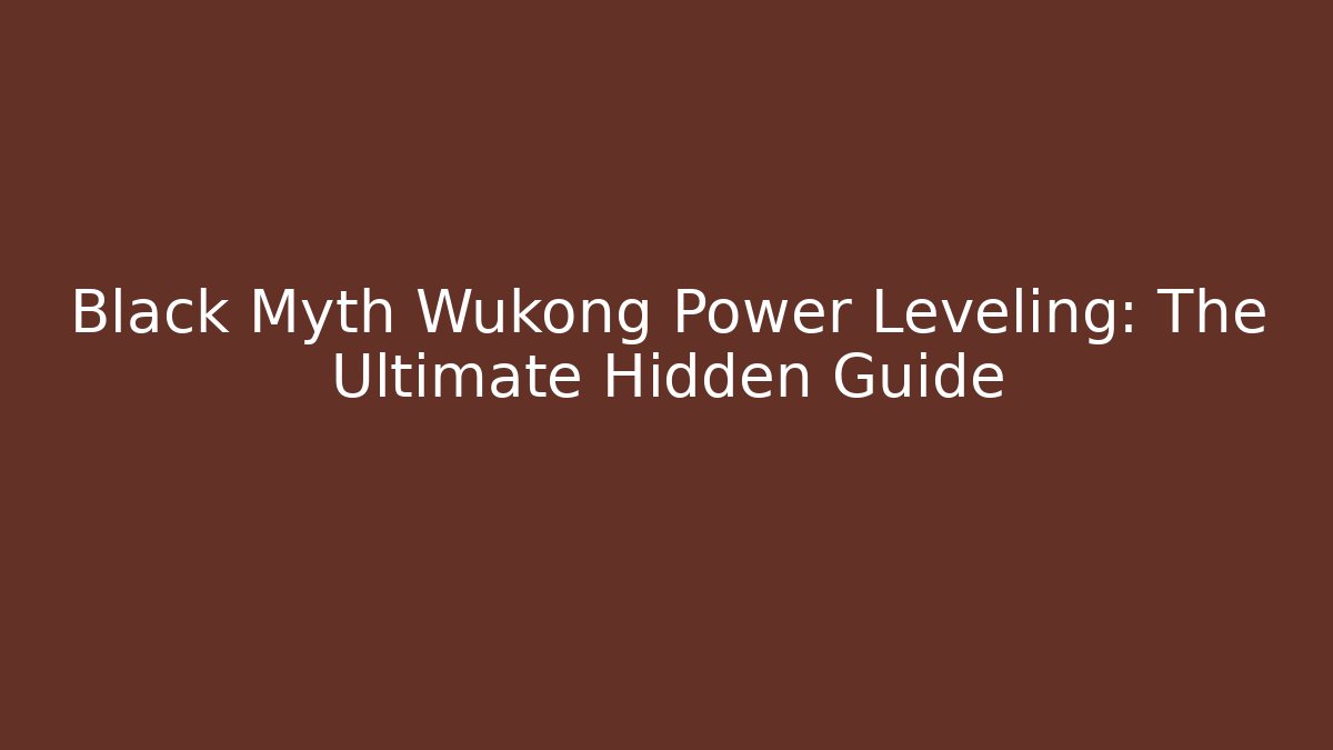 Black Myth Wukong Power Leveling: The Ultimate Hidden Guide