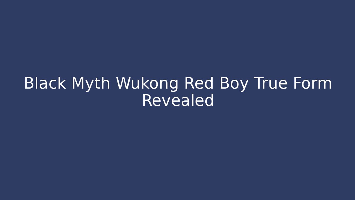 Black Myth Wukong Red Boy True Form Revealed