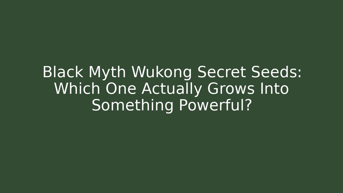 Black Myth Wukong Secret Seeds: Which One Actually Grows Into Something Powerful?
