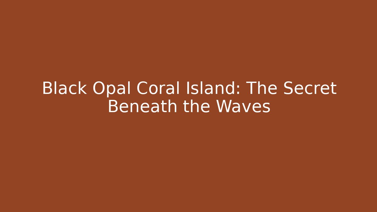 Black Opal Coral Island: The Secret Beneath the Waves