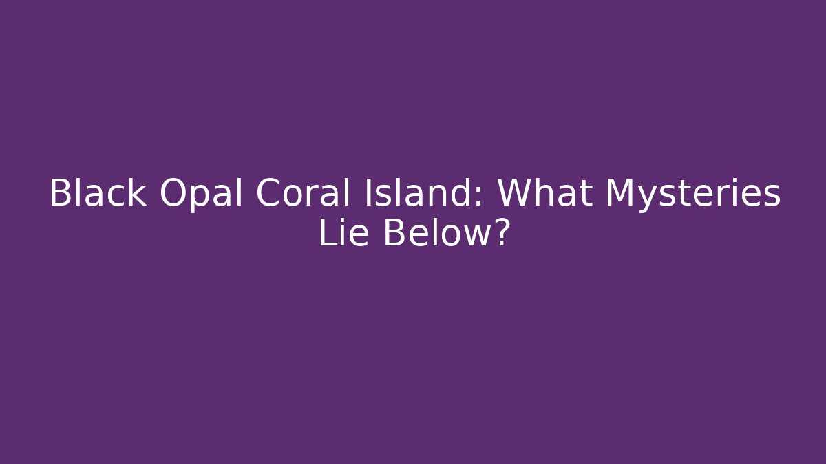 Black Opal Coral Island: What Mysteries Lie Below?