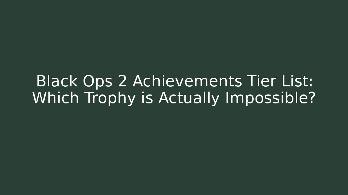 Black Ops 2 Achievements Tier List: Which Trophy is Actually Impossible?