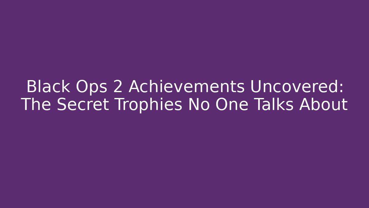 Black Ops 2 Achievements Uncovered: The Secret Trophies No One Talks About
