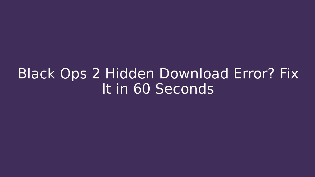 Black Ops 2 Hidden Download Error? Fix It in 60 Seconds