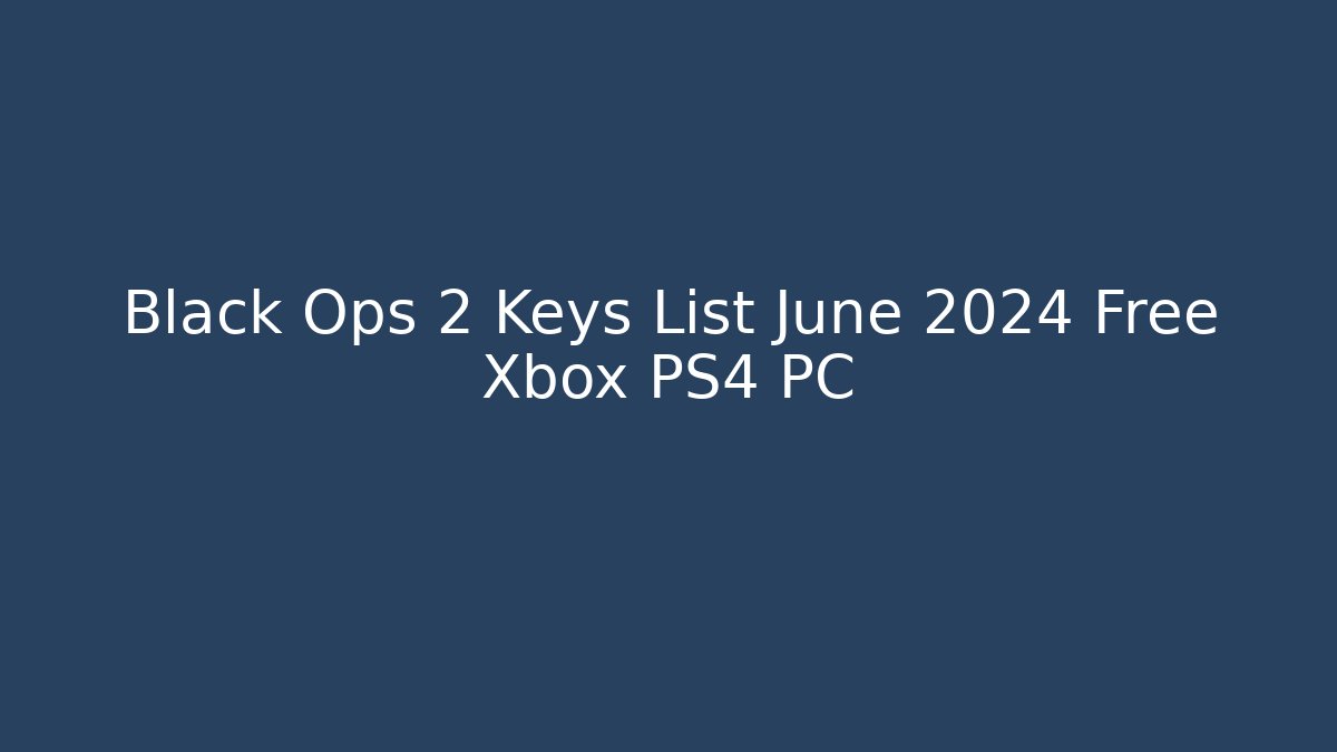 Black Ops 2 Keys List June 2024 Free Xbox PS4 PC