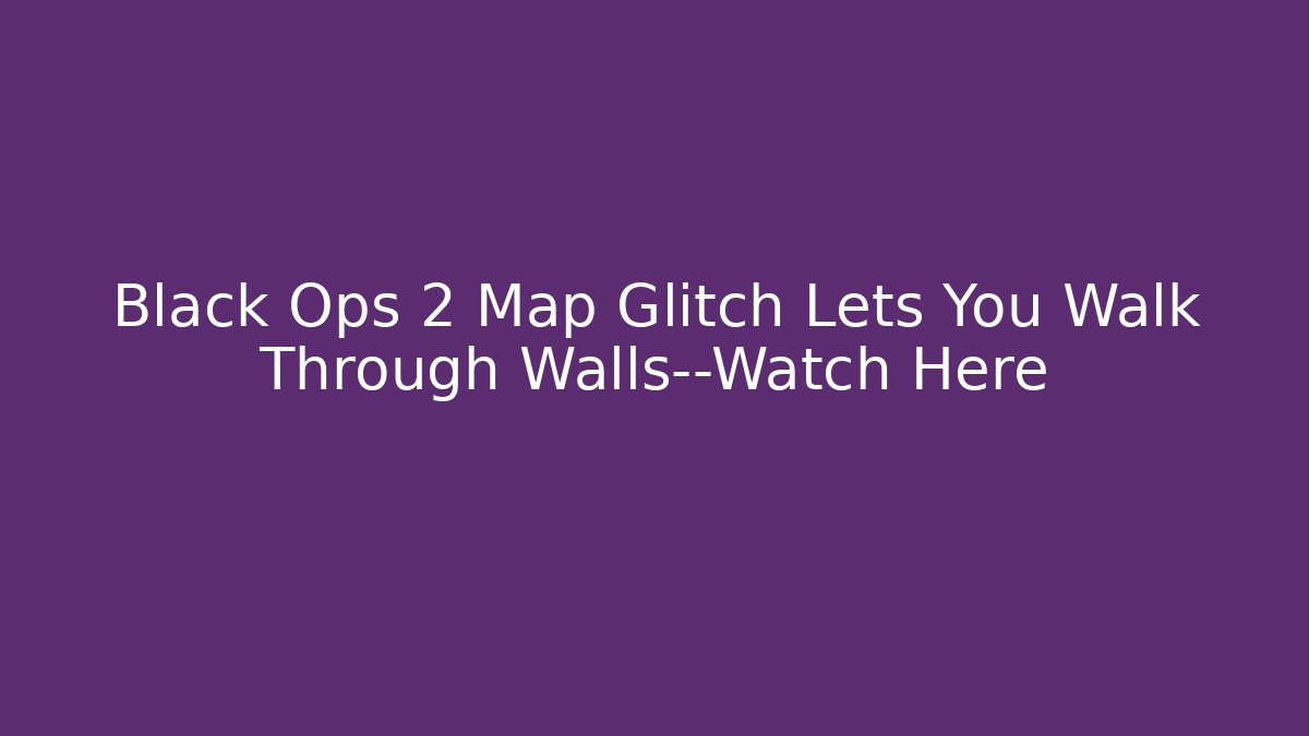 Black Ops 2 Map Glitch Lets You Walk Through Walls—Watch Here - Critter Realm