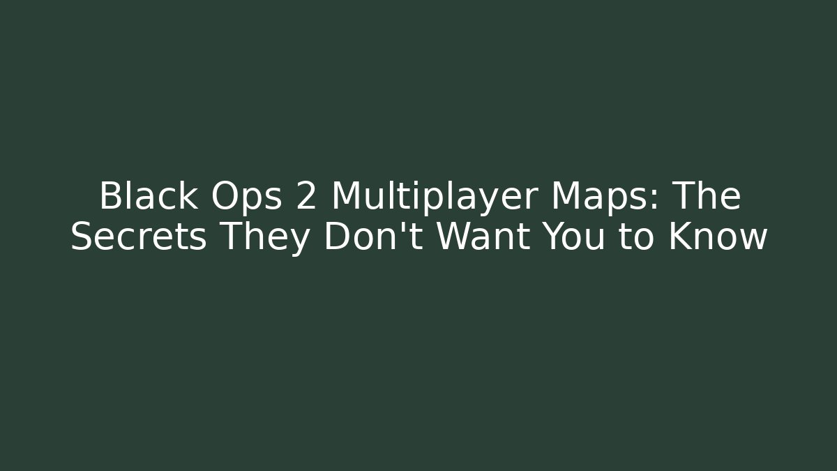 Black Ops 2 Multiplayer Maps: The Secrets They Don’t Want You to Know