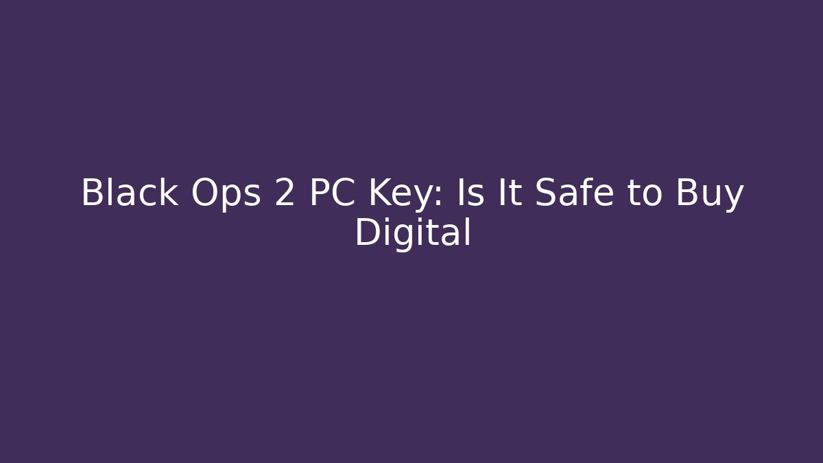 Black Ops 2 PC Key: Is It Safe to Buy Digital