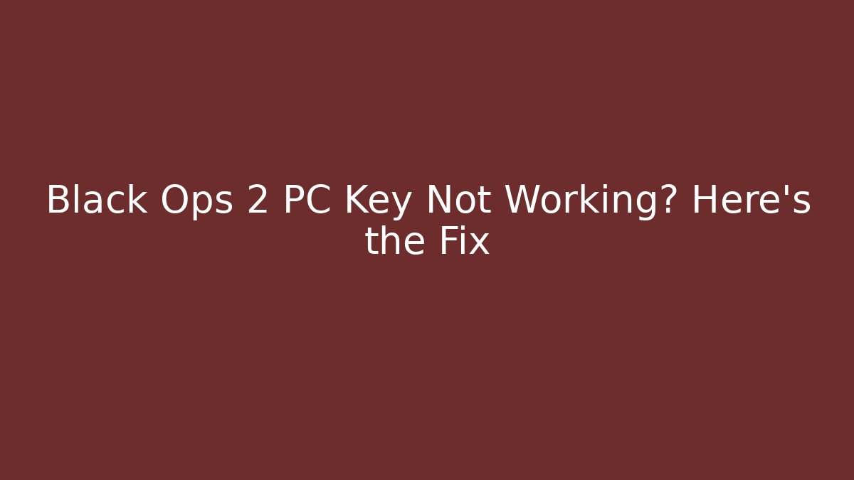 Black Ops 2 PC Key Not Working? Here’s the Fix