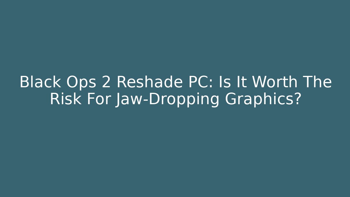 Black Ops 2 Reshade PC: Is It Worth The Risk For Jaw-Dropping Graphics?