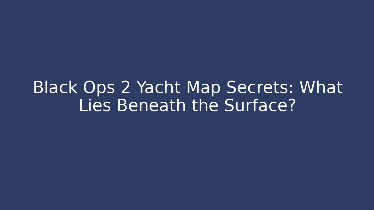 Black Ops 2 Yacht Map Secrets: What Lies Beneath the Surface?