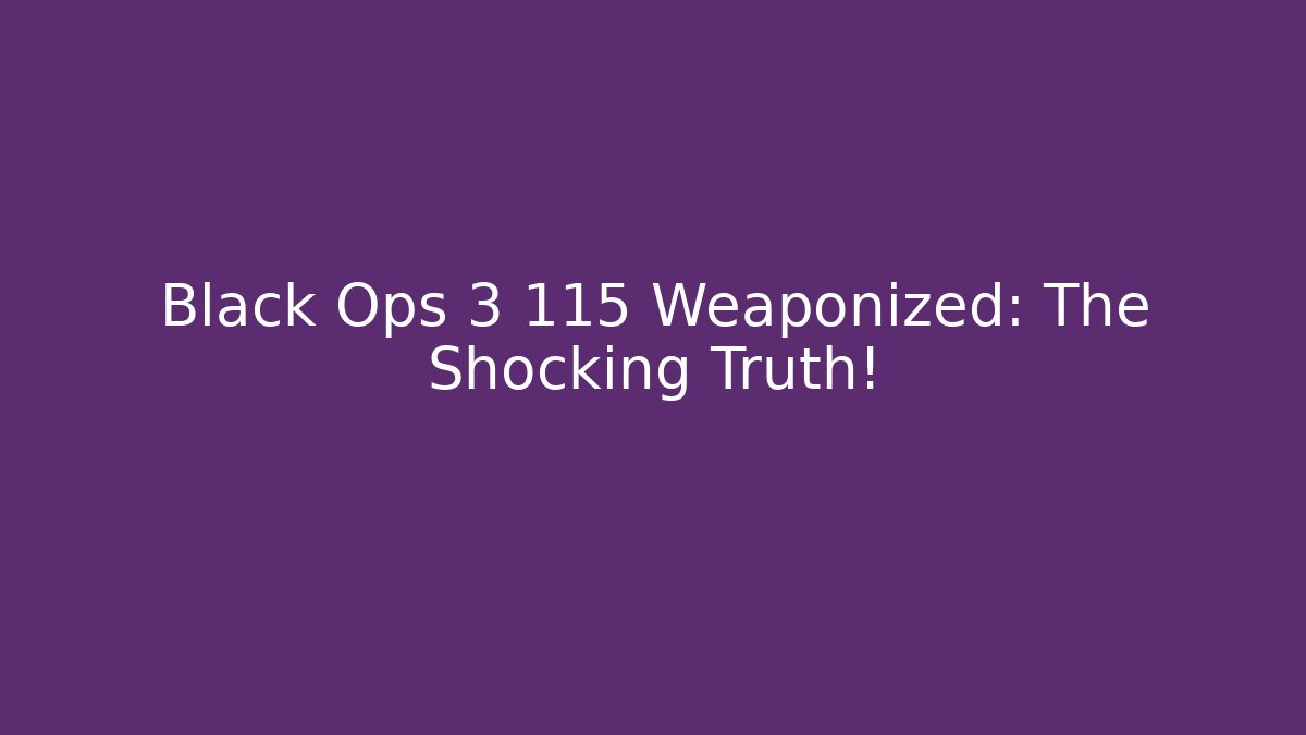 Black Ops 3 115 Weaponized: The Shocking Truth!