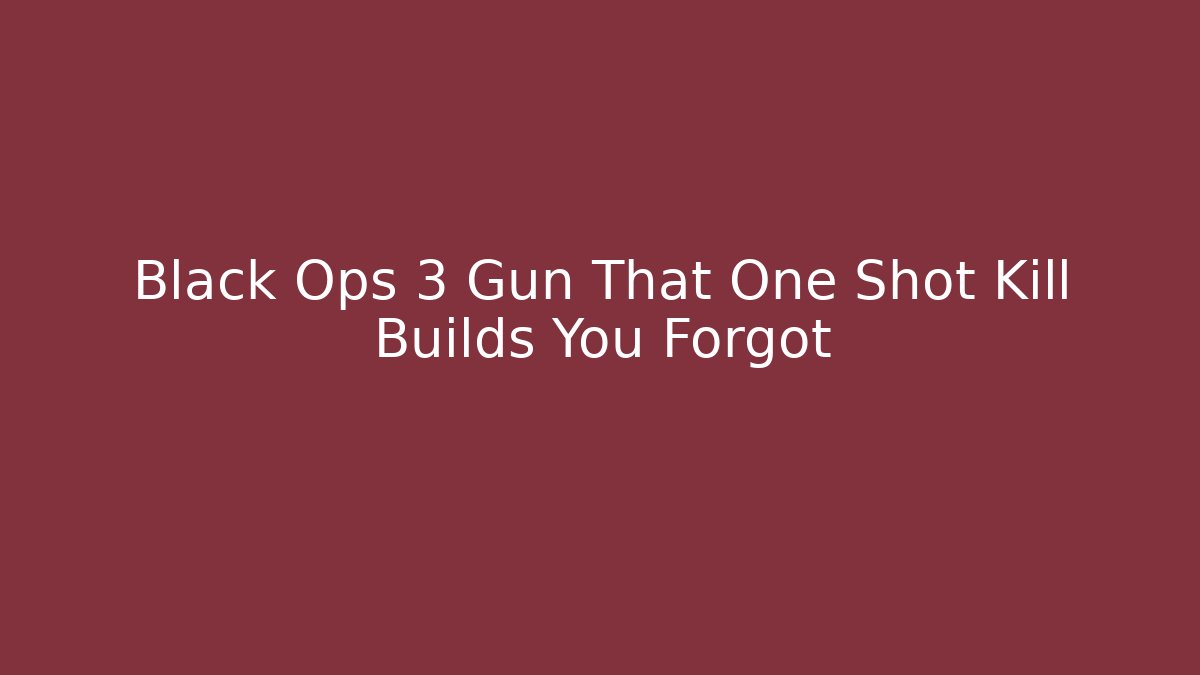 Black Ops 3 Gun That One Shot Kill Builds You Forgot