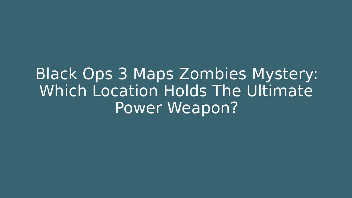 Black Ops 3 Maps Zombies Mystery: Which Location Holds The Ultimate Power Weapon?