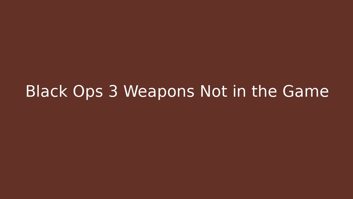 Black Ops 3 Weapons Not in the Game - Critter Realm