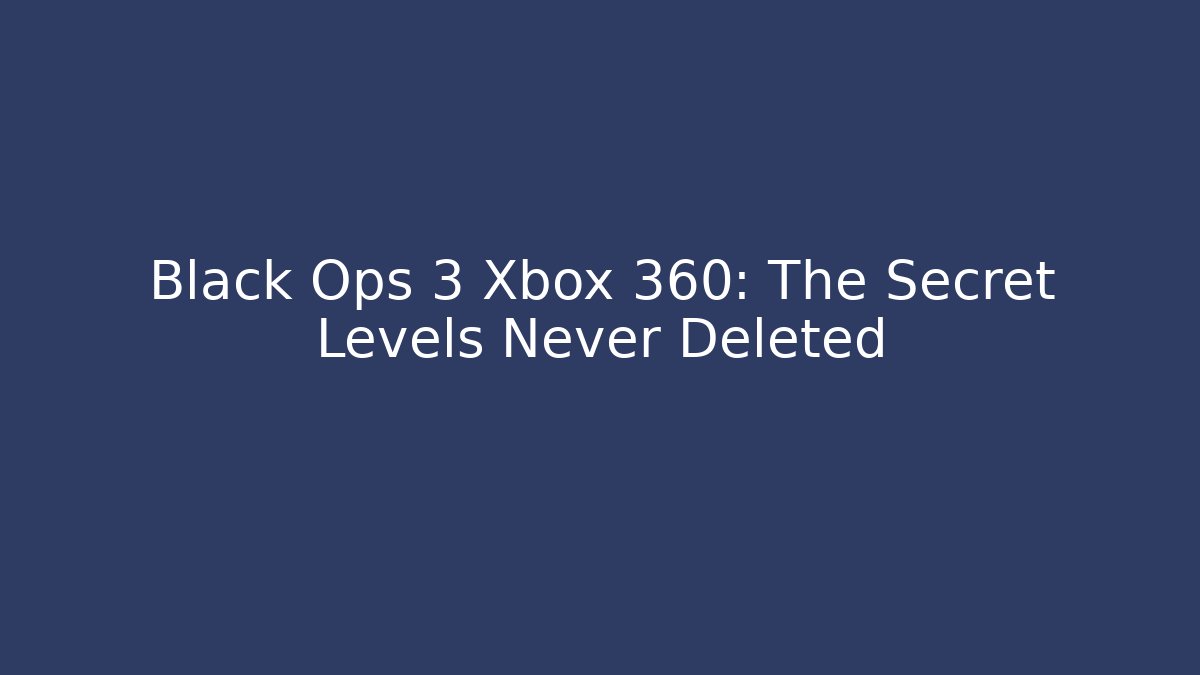Black Ops 3 Xbox 360: The Secret Levels Never Deleted