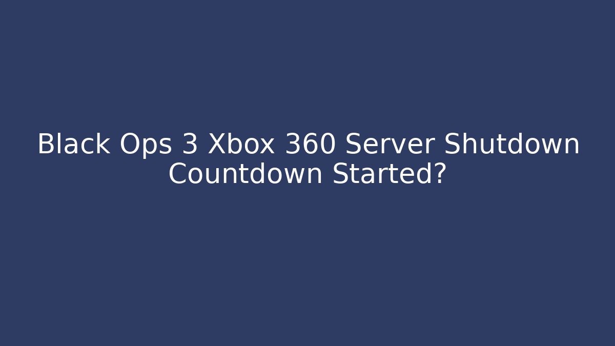 Black Ops 3 Xbox 360 Server Shutdown Countdown Started? - Critter Realm