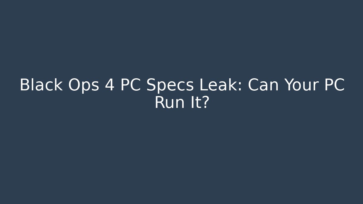 Black Ops 4 PC Specs Leak: Can Your PC Run It?
