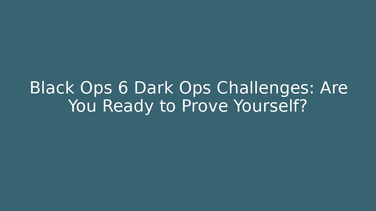 Black Ops 6 Dark Ops Challenges: Are You Ready to Prove Yourself?