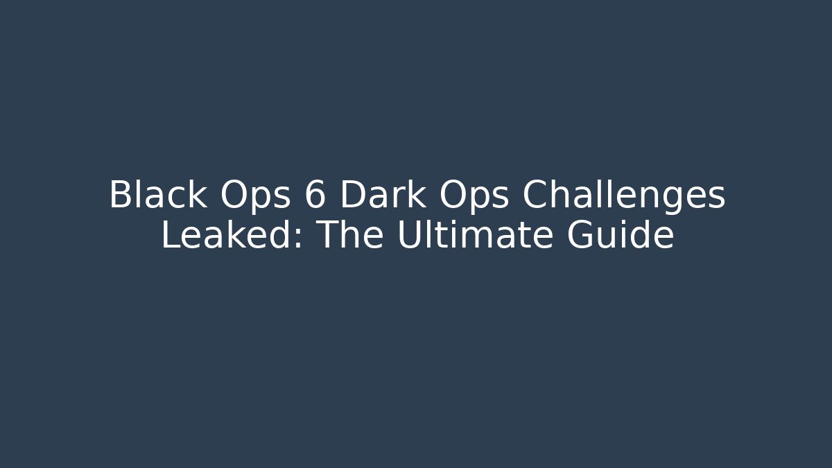 Black Ops 6 Dark Ops Challenges Leaked: The Ultimate Guide