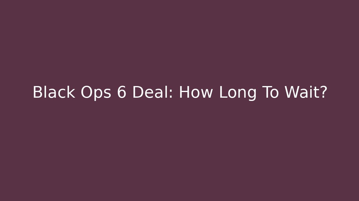 Black Ops 6 Deal: How Long To Wait?