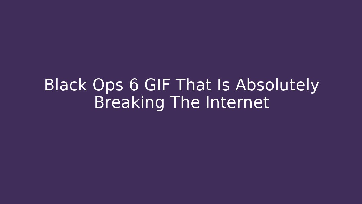 Black Ops 6 GIF That Is Absolutely Breaking The Internet