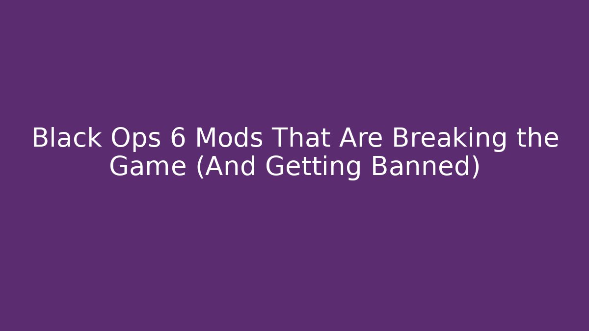 Black Ops 6 Mods That Are Breaking the Game (And Getting Banned)