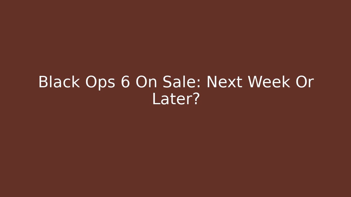 Black Ops 6 On Sale: Next Week Or Later?
