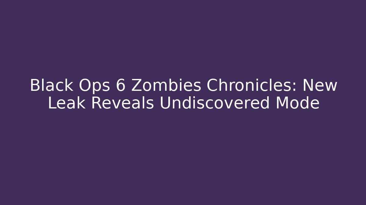 Black Ops 6 Zombies Chronicles: New Leak Reveals Undiscovered Mode
