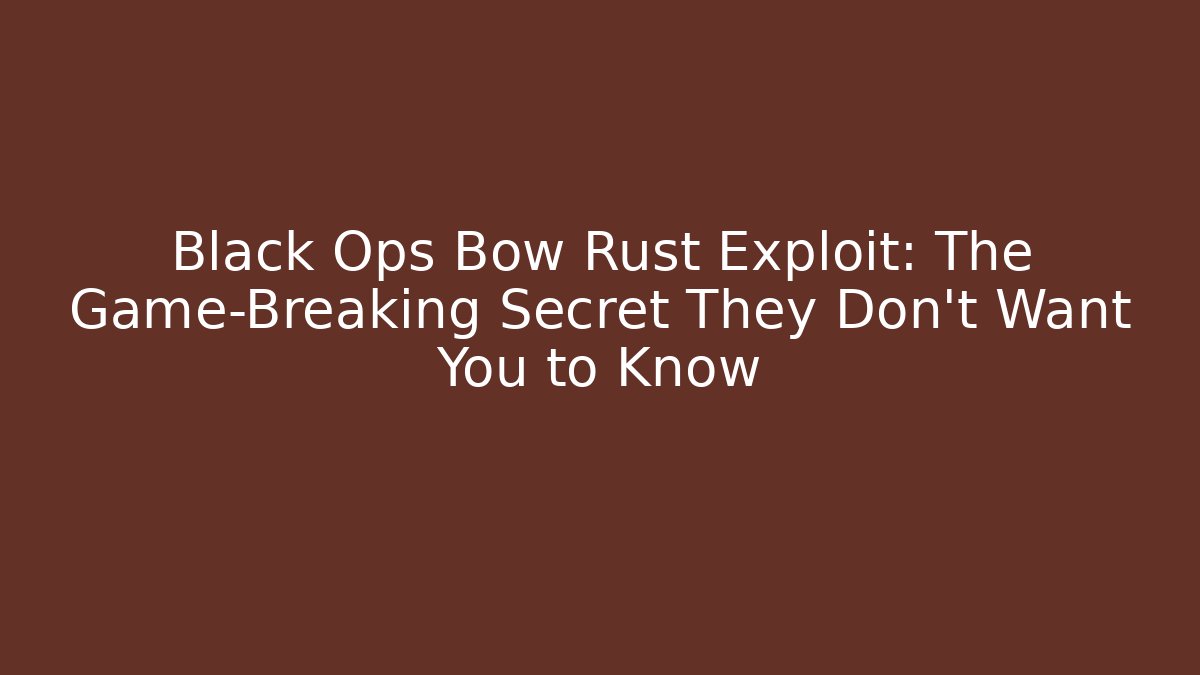 Black Ops Bow Rust Exploit: The Game-Breaking Secret They Don’t Want You to Know