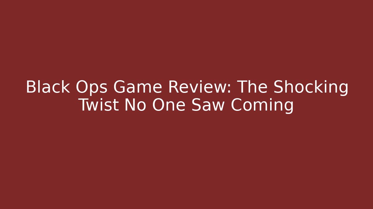 Black Ops Game Review: The Shocking Twist No One Saw Coming