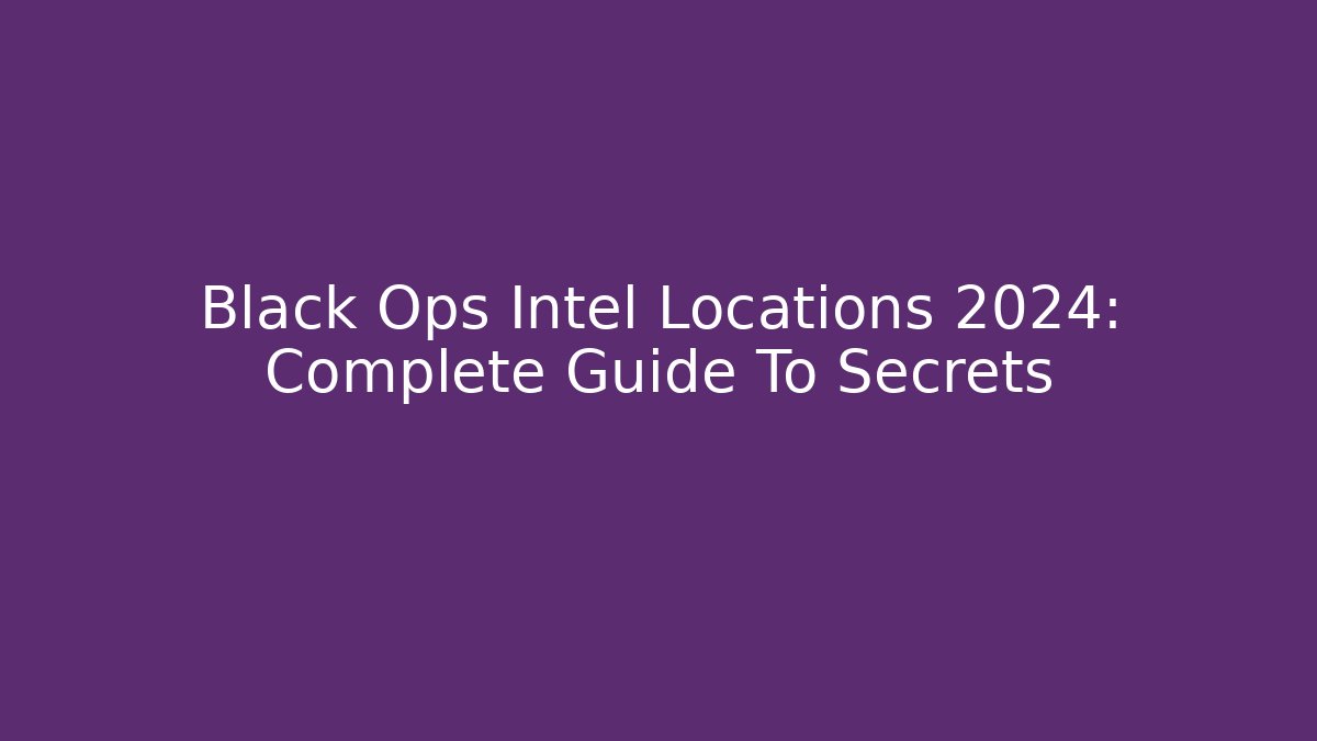 Black Ops Intel Locations 2024: Complete Guide To Secrets