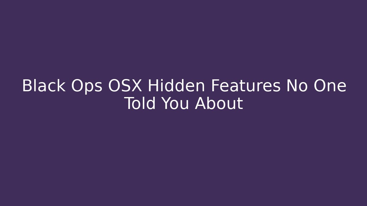 Black Ops OSX Hidden Features No One Told You About