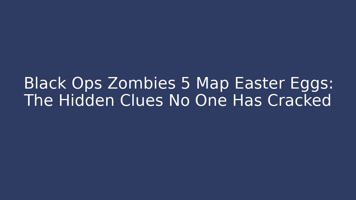 Black Ops Zombies 5 Map Easter Eggs: The Hidden Clues No One Has Cracked