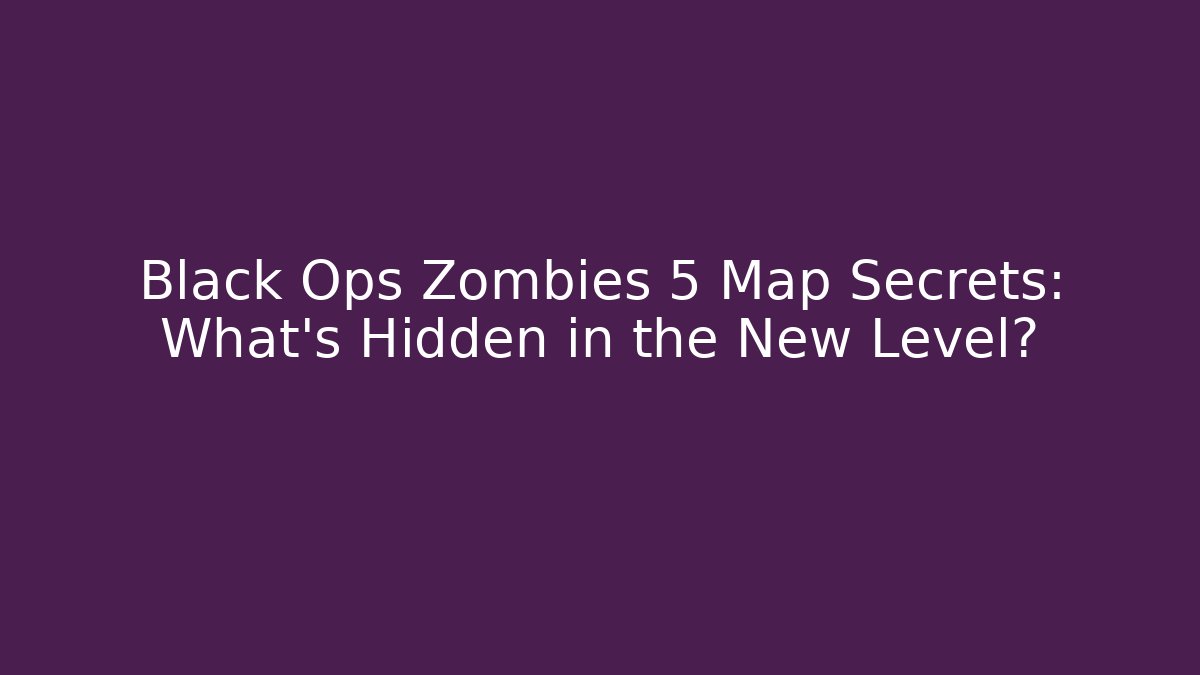 Black Ops Zombies 5 Map Secrets: What's Hidden in the New Level?