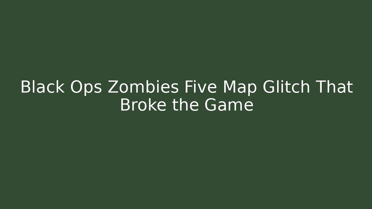 Black Ops Zombies Five Map Glitch That Broke the Game