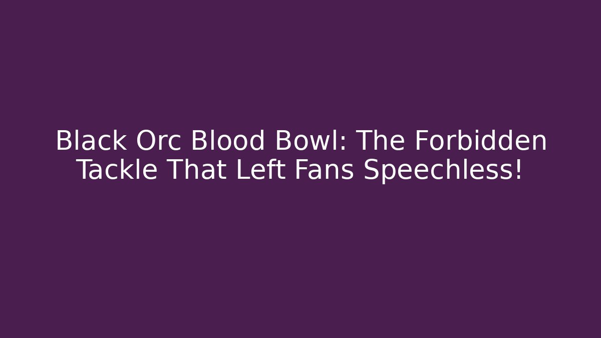 Black Orc Blood Bowl: The Forbidden Tackle That Left Fans Speechless!