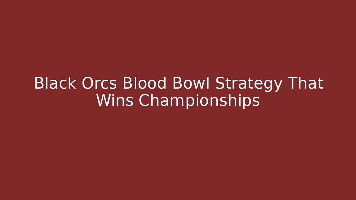 Black Orcs Blood Bowl Strategy That Wins Championships