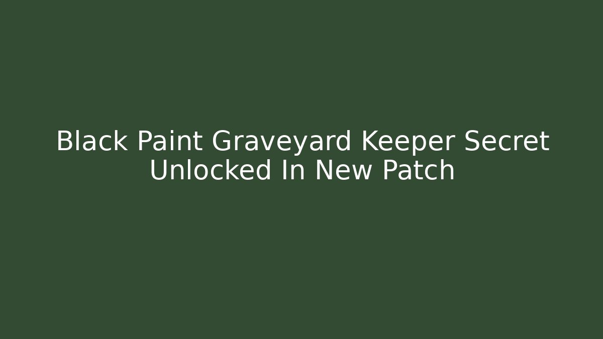 Black Paint Graveyard Keeper Secret Unlocked In New Patch - Critter Realm