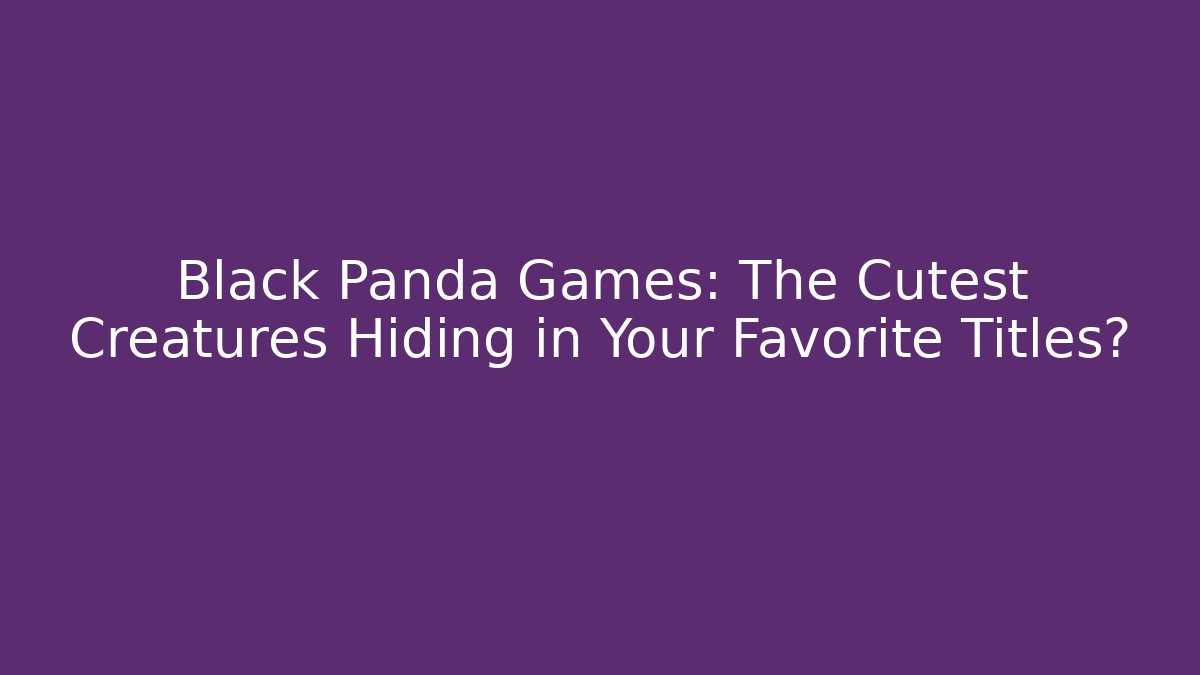 Black Panda Games: The Cutest Creatures Hiding in Your Favorite Titles?