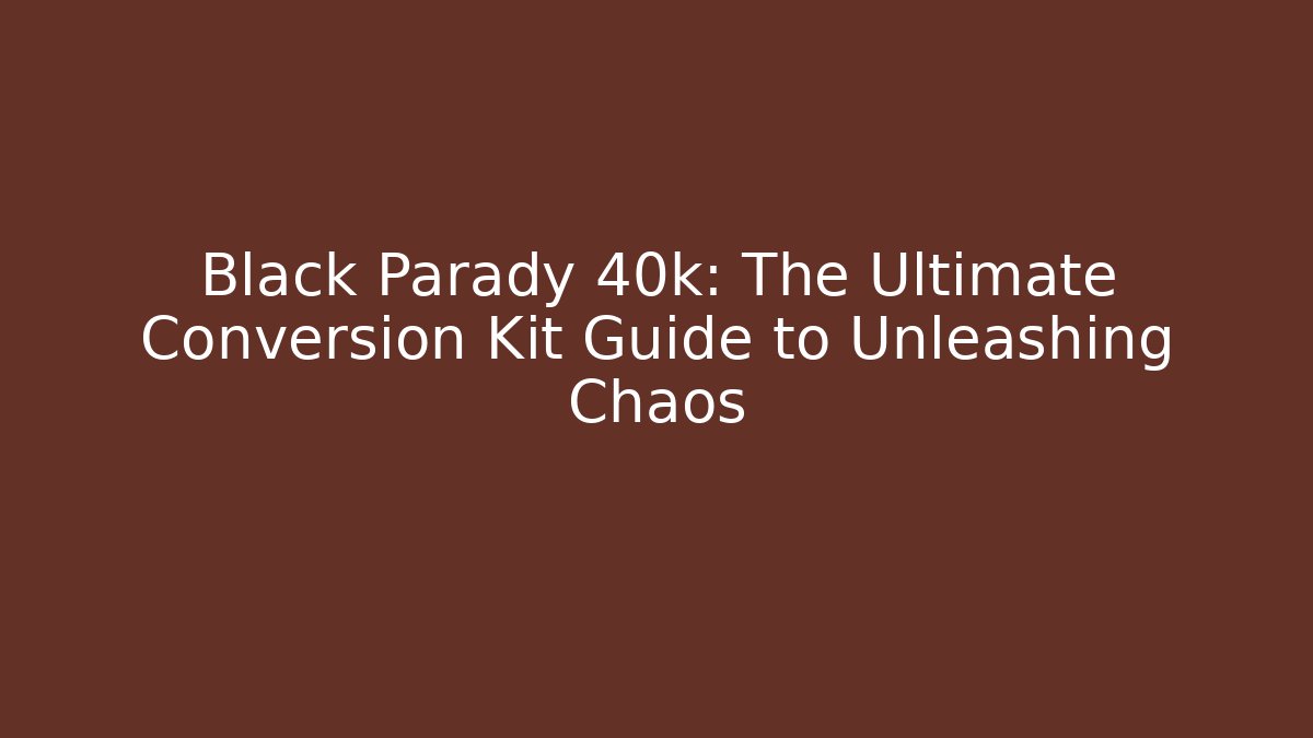 Black Parady 40k: The Ultimate Conversion Kit Guide to Unleashing Chaos