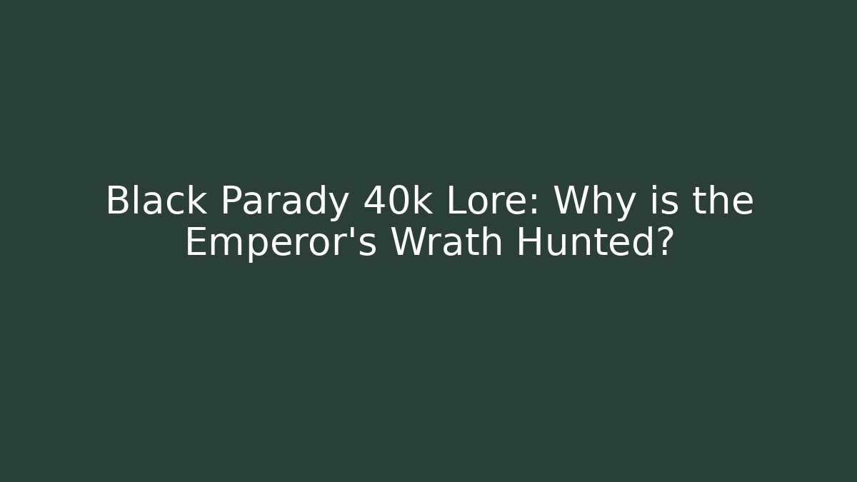Black Parady 40k Lore: Why is the Emperor's Wrath Hunted?