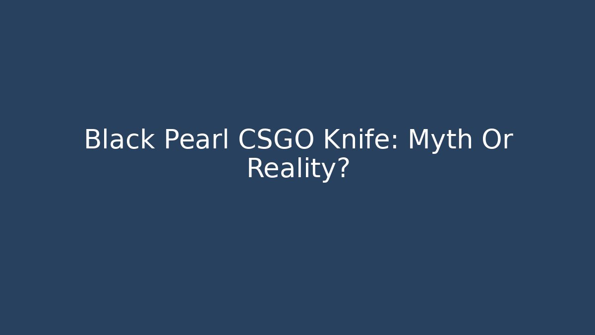 Black Pearl CSGO Knife: Myth Or Reality?