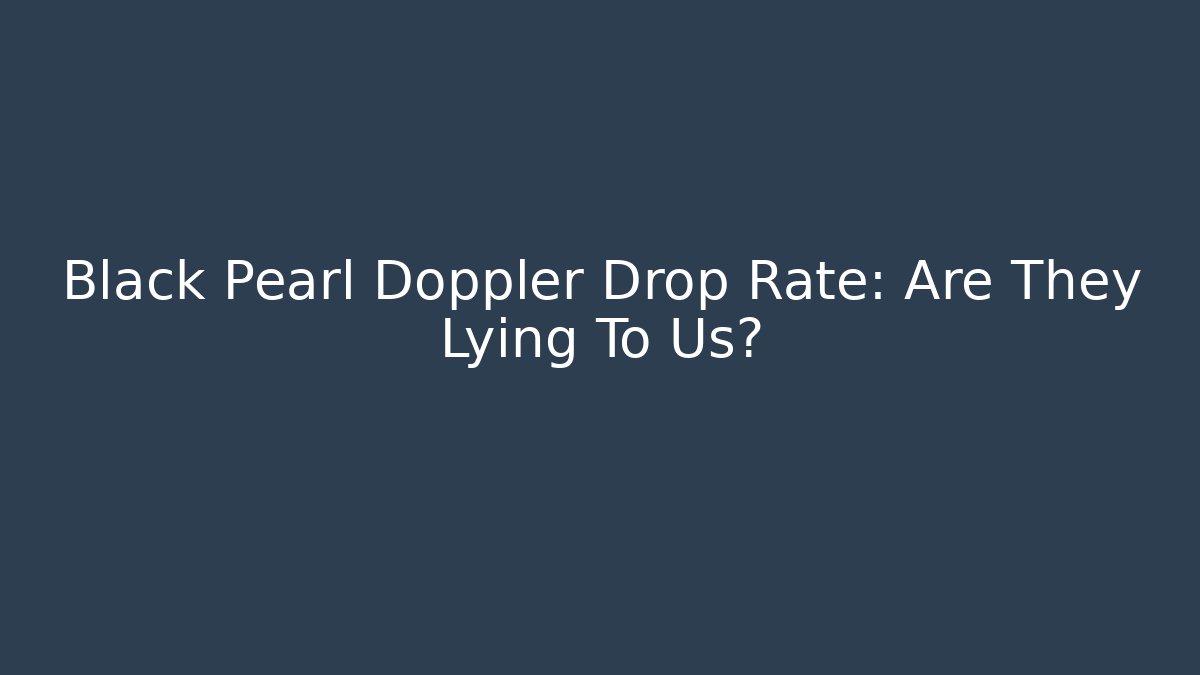 Black Pearl Doppler Drop Rate: Are They Lying To Us?