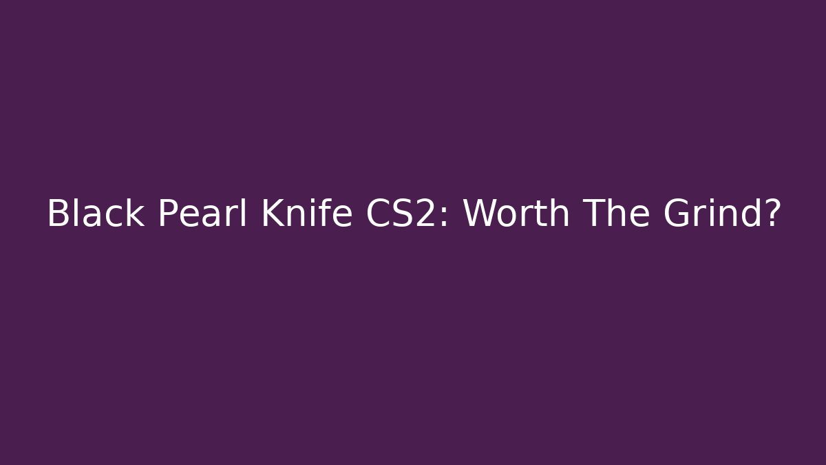Black Pearl Knife CS2: Worth The Grind?