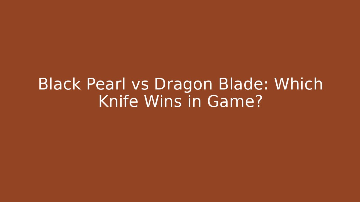Black Pearl vs Dragon Blade: Which Knife Wins in Game?